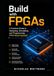 Build with FPGAs: A Practical Guide to Designing, Simulating, and Programming FPGA-Based Systems