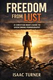 Freedom from Lust: A Christian Man’s Guide to Overcoming Pornography