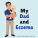My Dad and Eczema: An Educational Rhyming Picture Book to Help Kids Understand a Parent's Eczema and Atopic Dermatitis