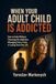 WHEN YOUR ADULT CHILD IS ADDICTED: How to Help Without Financing the Addiction, Managing Every Crisis, or Losing Your Own Life