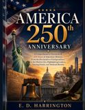 AMERICA 250th ANNIVERSARY: A Comprehensive Chronicle of 250 Years of American History, From the Declaration of Independence to the Modern Era, ... Turning Points, and National Identity