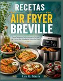 RECETAS AIR FRYER BREVILLE: Platos Simples y Sabrosos para Cocinar de Forma Más Saludable Todos los Días.