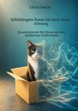 Schrödingers Katze hat auch keine Ahnung: Quantenphysik für Menschen mit fundiertem Halbwissen