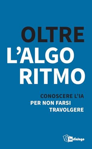 Oltre In Dialogo Oltre l'algoritmo. Conoscere l'IA per non farsi travolgere