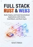 FULL STACK RUST & WEB3: BUILD, DEPLOY, AND SCALE DECENTRALIZED APPLICATIONS WITH ANCHOR, COSMWASM, AND RUST ASYNC