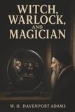 Witch, Warlock, and Magician: Alchemy, John Dee, and the Lives Lost to Britain’s Witch Trials