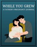 While You Grew: A Father's Pregnancy Journal