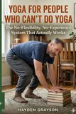 YOGA FOR PEOPLE WHO CAN'T DO YOGA: The No-Flexibility, No-Experience System That Actually Works