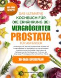 DAS ULTIMATIVE KOCHBUCH FÜR DIE ERNÄHRUNG BEI VERGRÖßERTER PROSTATA FÜR ANFÄNGER