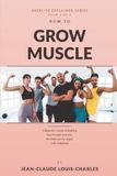 How Icecat How to Grow Muscles: A Beginner's Guide to Building Real Strength and Size, No Math and No Jargon Left Undefined