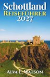 Schottland Reiseführer 2027: Edinburgh, Glasgow, Highlands, Isle of Skye, Burgen, Whisky-Routen, Panoramastrecken, Tagesausflüge und praktische Reisetipps entdecken