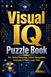 Visual IQ Puzzle Book: Non-Verbal Reasoning, Pattern Recognition, Analogies & Matrix Logic Tests