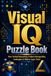 Visual IQ Puzzle Book: Non-Verbal Reasoning, Pattern Recognition, Analogies & Matrix Logic Tests