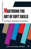 MASTERING Libri GmbH Mastering the Art of Soft Skills: Think Better, Speak Better & Lead Better