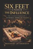 Six Feet Under The Influence: The Untold Stories of a Funeral Home in Chaos