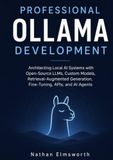 Professional Ollama Professional Ollama Development: Architecting Local AI Systems with Open-Source LLMs, Custom Models, Retrieval-Augmented Generation, Fine-Tuning, APIs, and AI Agents