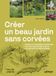 Créer un beau jardin sans corvées: Nouvelles techniques d'entretien, gestion créative des plantes, en finir avec les idées fausses