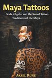 Maya Tattoos: Gods, glyphs and the sacred tattoo traditions of the Maya