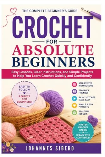 Crochet for Absolute Beginners: Easy Lessons, Clear Instructions, and Simple Projects to Help You Learn Crochet Quickly and Confidently