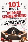 101 Berner Sennenhund 101 Dinge, die dein Berner Sennenhund sagen würde, wenn er sprechen könnte: Lustige Gedanken, ehrliche Wahrheiten und urkomische Geständnisse direkt ... – das perfekte Geschenk für alle Berner Fans