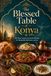 The Konya The Blessed Table of Konya: 100 Rumi-Inspired Anatolian Recipes for Hospitality, Reflection, and Joy