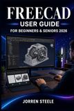 FREECAD User Guide for Beginners & Seniors 2026: 3D design learning for practical engineering and digital fabrication skills development