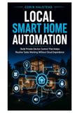 Local Smart Home Automation: Build Private Device Control That Keeps Routine Tasks Working Without Cloud Dependence