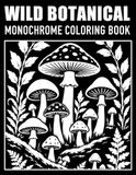 Wild Botanical Monochrome: Coloring Book for Adults and Teens: Woodland Mushrooms, Wild Plants, and Bold Nature-Inspired