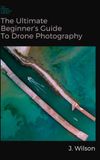 The Ultimate Beginner's Guide to Drone Photography