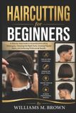 Haircutting Independently Published Haircutting for Beginners: A Step-by-Step Guide to Essential Haircutting Techniques, Choosing the Right Tools, Creating Popular Styles, and Achieving Professional Results