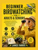 BEGINNER BIRDWATCHING FOR ADULTS & SENIORS: A Simple Guide to Identifying Backyard Birds, Using Binoculars, Recognizing Bird Sounds, Keeping a Bird Journal, and Enjoying Nature