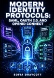 MODERN IDENTITY PROTOCOLS: SAML, OAUTH 2.0, AND OPENID CONNECT: Complete Guide to Authentication and Authorization for Developers