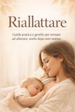 Riallattare: Guida pratica e gentile per tornare ad allattare, anche dopo aver smesso