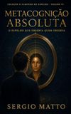 Metacognição Absoluta: O Espelho que Observa Quem Observa