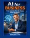 AI for Business: Think Smarter, Decide Faster, Grow Stronger