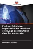 Fusion OmniScriptum SRL Fusion vésiculaire, importation de protéines et clivage protéolytique chez les eucaryotes