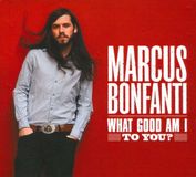 What Marcus Bonfanti - What Good Am I To You?