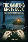 The Camping Knots Book 30 Essential Bends and Hitches for Tents, Tarps, and Backcountry Setup