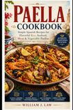 Paella Cookbook: Simple Spanish Recipes for Flavorful Rice, Seafood, Meat & Vegetable Paellas