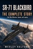 SR-71 Blackbird: The Complete Story: Cold War Missions, Speed, and Legacy
