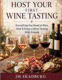 Host Your First Wine Tasting: Everything You Need to Plan, Host & Enjoy a Wine Tasting With Friends