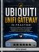 UBIQUITI UNIFI GATEWAY IN PRACTICE: Build Secure Home, Homelab, and Business Networks with VLANs, Zone-Based Firewalls, IDS/IPS, Multi-WAN, WireGuard, Site Magic SD-WAN, QoS, and High Availability