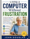 Using a Computer Without Frustration: The Step-by-Step Guide for Seniors to Finally Understand Email, Files, and the Internet—Without Confusion, Fear, or Tech Jargon