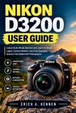 Nikon D3200 User Guide: Leave Auto Mode Behind and Learn to Read Light, Control Motion, and Turn Everyday Scenes into Deliberate Photographs