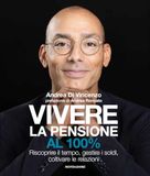 Vivere Mondadori Electa Vivere la pensione al 100%. Riscoprire il tempo, gestire i soldi, coltivare le relazioni