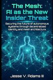 The Mesh: AI as the New Insider Threat: Securing the future of autonomous systems through decentralized identity and mesh architecture