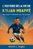 L'histoire Kylian Mbappé Histoires Courageuses Pour Enfants Curieux - L'histoire de la vie de Kylian Mbappé