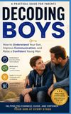 Decoding Boys: How to Understand Your Son, Improve Communication, and Raise a Confident Young Man
