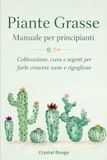 Piante Grasse Manuale per principianti: Coltivazione, cura e segreti per farle crescere sane e rigogliose