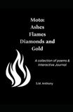 Moto: Ashes Flames Diamonds and Gold: A collection of Poems and Interactive Journal